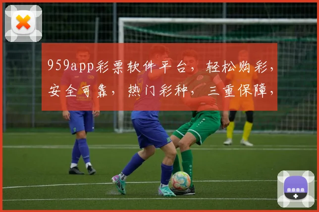 959app彩票软件平台，轻松购彩，安全可靠，热门彩种，三重保障，必看攻略