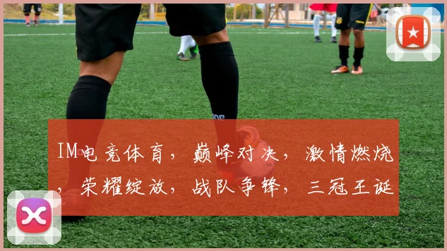 IM电竞体育，巅峰对决，激情燃烧，荣耀绽放，战队争锋，三冠王诞生