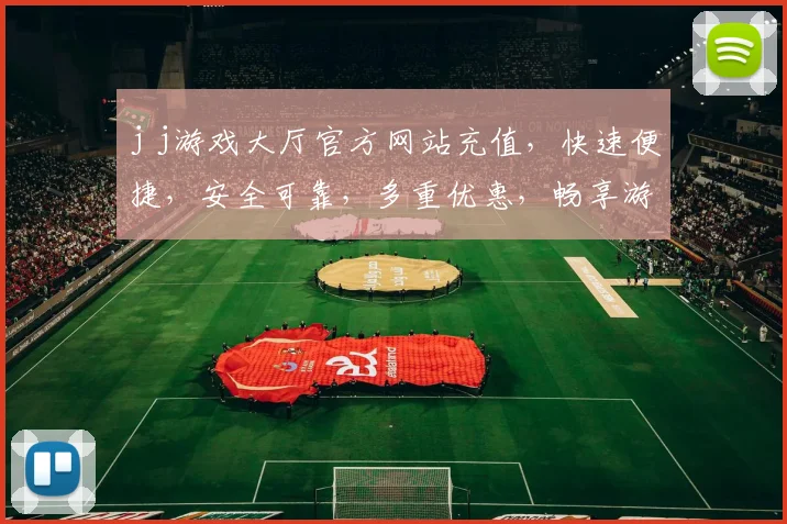 j j游戏大厅官方网站充值，快速便捷，安全可靠，多重优惠，畅享游戏乐趣，惊喜不断，不容错过