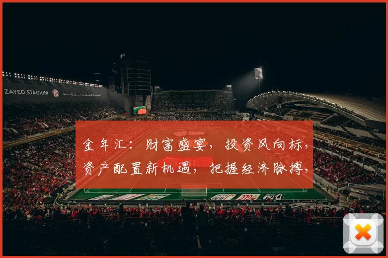 金年汇：财富盛宴，投资风向标，资产配置新机遇，把握经济脉搏，共创辉煌