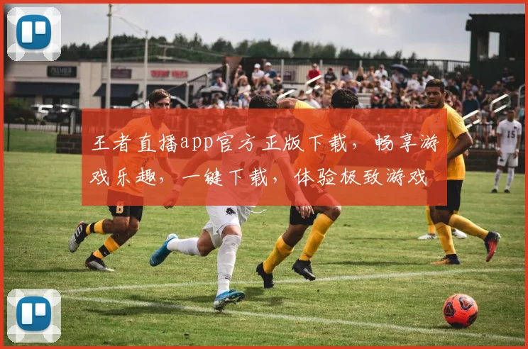 王者直播app官方正版下载，畅享游戏乐趣，一键下载，体验极致游戏直播，三重福利等你来